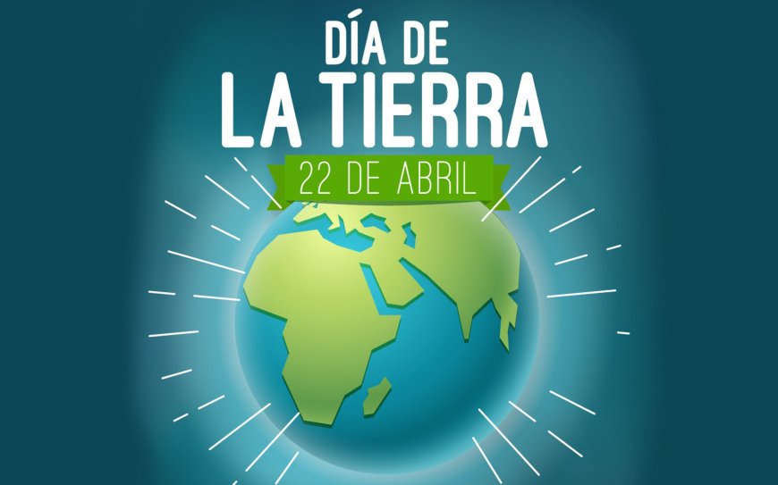Hoy 22 de Abril es el Día Mundial de la Tierra